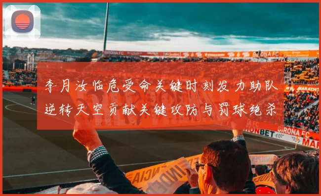 李月汝临危受命关键时刻发力助队逆转天空贡献关键攻防与罚球绝杀