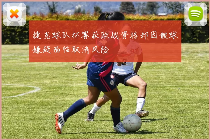 捷克球队杯赛获欧战资格却因假球嫌疑面临取消风险