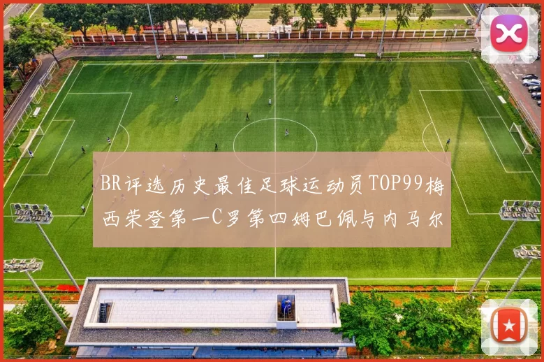 BR评选历史最佳足球运动员TOP99梅西荣登第一C罗第四姆巴佩与内马尔排名解析