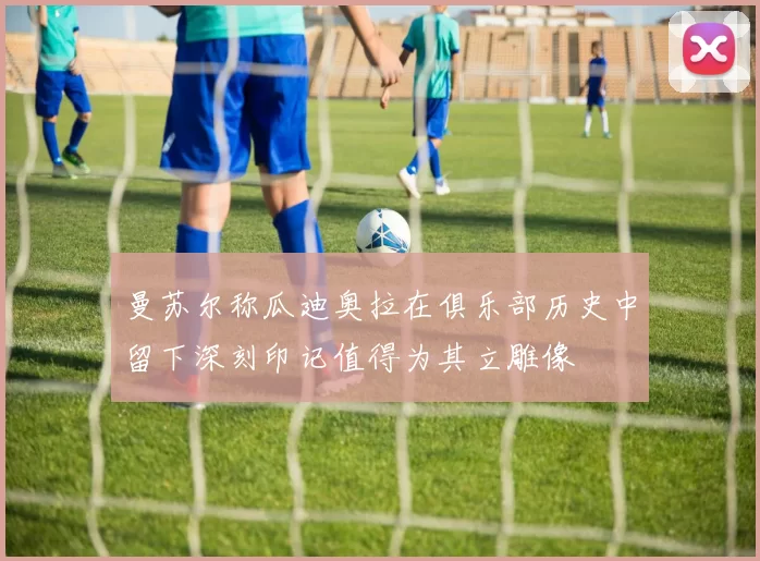 曼苏尔称瓜迪奥拉在俱乐部历史中留下深刻印记值得为其立雕像