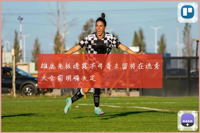 雄鹿老板透露字母哥去留将在选秀大会前明确决定