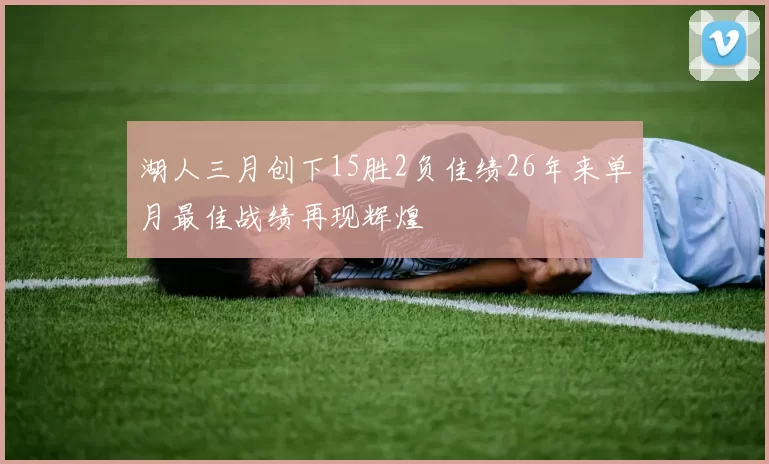 湖人三月创下15胜2负佳绩26年来单月最佳战绩再现辉煌