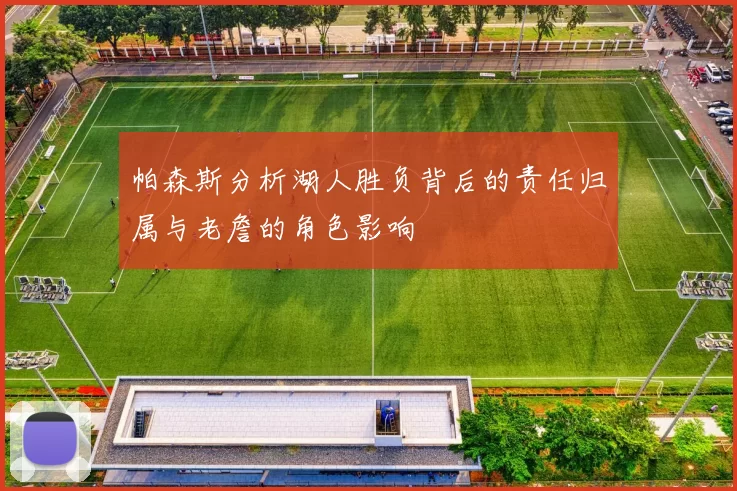 帕森斯分析湖人胜负背后的责任归属与老詹的角色影响