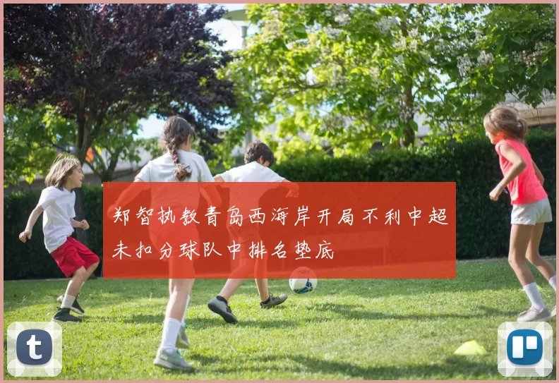 郑智执教青岛西海岸开局不利中超未扣分球队中排名垫底