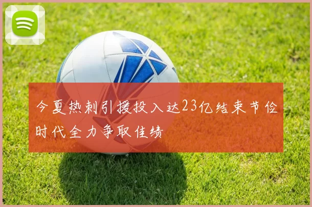 今夏热刺引援投入达23亿结束节俭时代全力争取佳绩